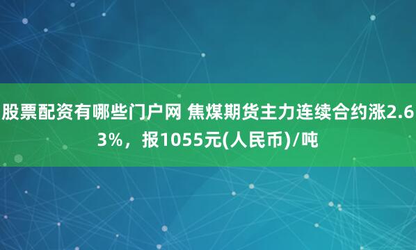股票配资有哪些门户网 焦煤期货主力连续合约涨2.63%，报1055元(人民币)/吨