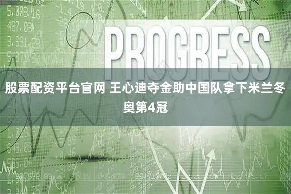 股票配资平台官网 王心迪夺金助中国队拿下米兰冬奥第4冠