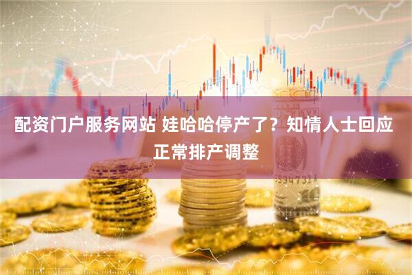 配资门户服务网站 娃哈哈停产了？知情人士回应 正常排产调整