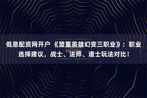 低息配资网开户 《盟重英雄幻变三职业》：职业选择建议，战士、法师、道士玩法对比！