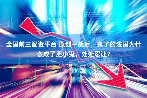 全国前三配资平台 原创一战后，赢了的法国为什么成了胆小鬼，处处忍让？