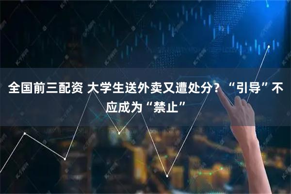 全国前三配资 大学生送外卖又遭处分？“引导”不应成为“禁止”