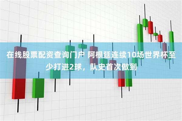 在线股票配资查询门户 阿根廷连续10场世界杯至少打进2球，队史首次做到